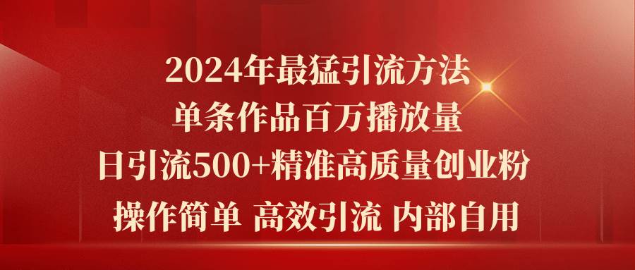2024年最猛暴力引流方法，單條作品百萬播放 單日引流500+高質(zhì)量精準(zhǔn)創(chuàng)業(yè)粉