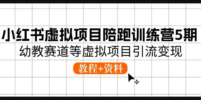 小紅書虛擬項目陪跑訓練營5期，幼教賽道等虛擬項目引流變現 (教程+資料)