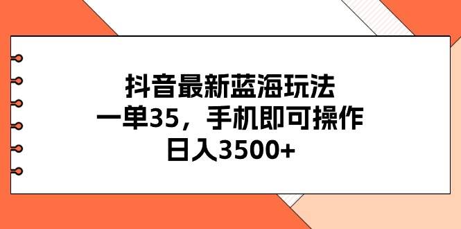 抖音最新藍海玩法,一單35,手機即可操作,日入3500+,不了解一下真是…插圖 抖音最新藍海玩法,一單35,手機即可操作,日入3500+,不了解一下真是…插圖