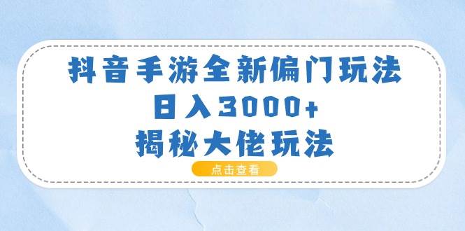抖音手游全新偏門玩法，日入3000+，揭秘大佬玩法