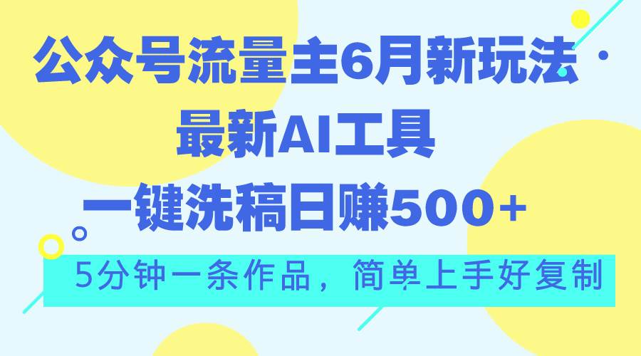 公眾號流量主6月新玩法，最新AI工具一鍵洗稿單號日賺500+，5分鐘一條作…