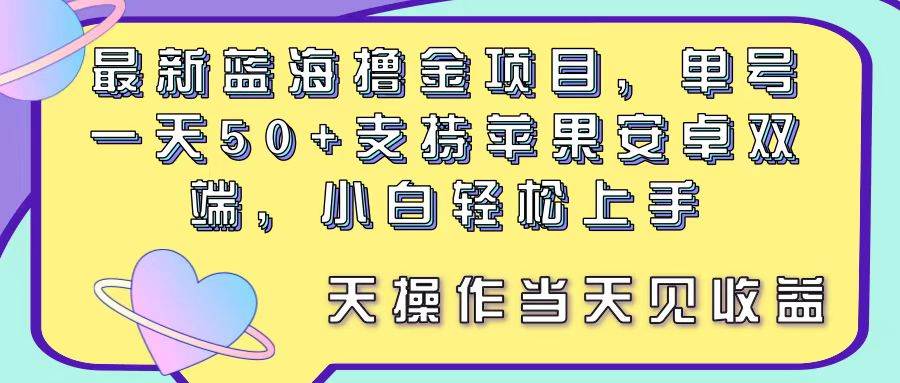 最新藍海擼金項目，單號一天50+， 支持蘋果安卓雙端，小白輕松上手 當…