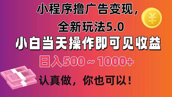 小程序擼廣告變現，全新玩法5.0，小白當天操作即可上手，日收益 500~1000+