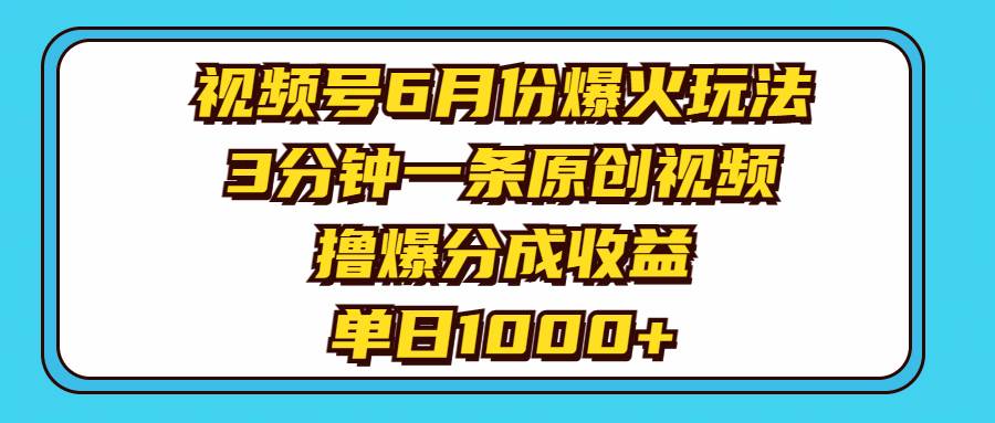 視頻號6月份爆火玩法，3分鐘一條原創視頻，擼爆分成收益，單日1000+