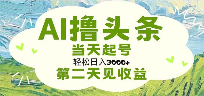 AI擼頭條，輕松日入3000+無腦操作，當天起號，第二天見收益
