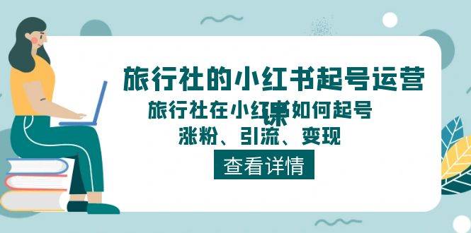 旅行社的小紅書起號(hào)運(yùn)營(yíng)課，旅行社在小紅書如何起號(hào)、漲粉、引流、變現(xiàn)