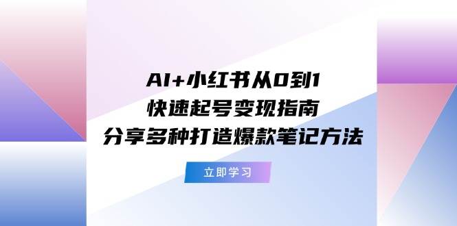 AI+小紅書從0到1快速起號變現(xiàn)指南:分享多種打造爆款筆記方法插圖 AI+小紅書從0到1快速起號變現(xiàn)指南:分享多種打造爆款筆記方法插圖