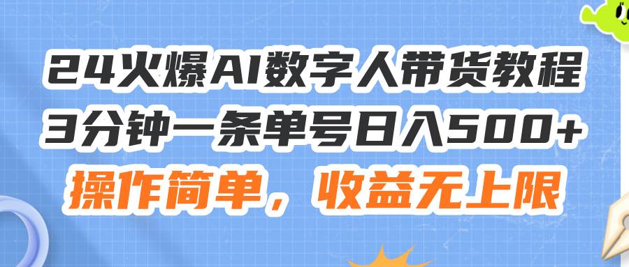 24火爆AI數字人帶貨教程，3分鐘一條單號日入500+，操作簡單，收益無上限插圖