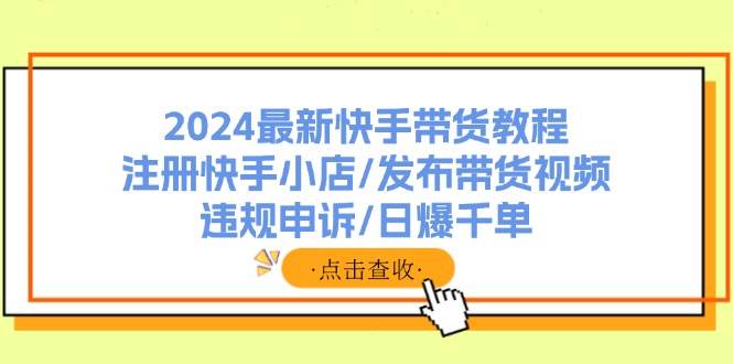 2024最新快手帶貨教程：注冊快手小店/發(fā)布帶貨視頻/違規(guī)申訴/日爆千單插圖