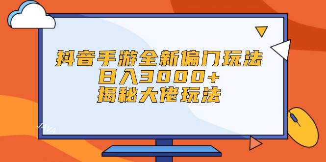 抖音手游全新偏門玩法，日入3000+，揭秘大佬玩法